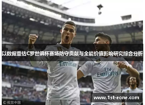 以数据重估C罗世俱杯赛场防守贡献与全能价值影响研究综合分析 以数据重估C罗世俱杯赛场防守贡献与全能价值影响研究综合分析