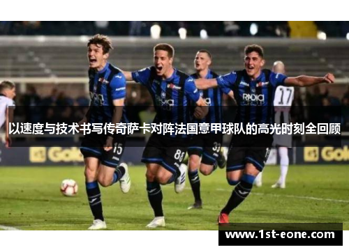 以速度与技术书写传奇萨卡对阵法国意甲球队的高光时刻全回顾