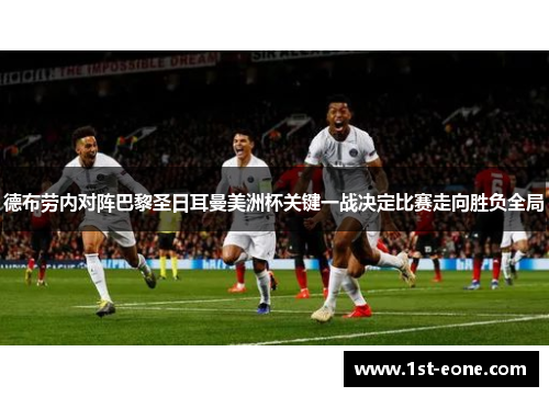 德布劳内对阵巴黎圣日耳曼美洲杯关键一战决定比赛走向胜负全局