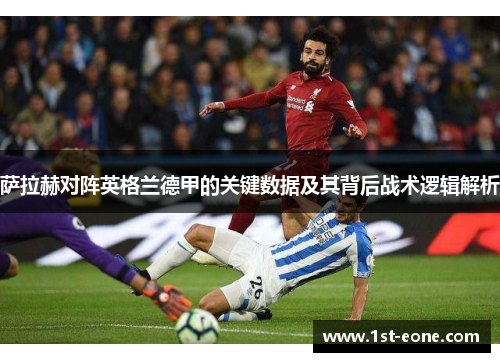 萨拉赫对阵英格兰德甲的关键数据及其背后战术逻辑解析 萨拉赫对阵英格兰德甲的关键数据及其背后战术逻辑解析