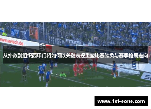 从扑救到组织西甲门将如何以关键表现重塑比赛胜负与赛季格局走向 从扑救到组织西甲门将如何以关键表现重塑比赛胜负与赛季格局走向