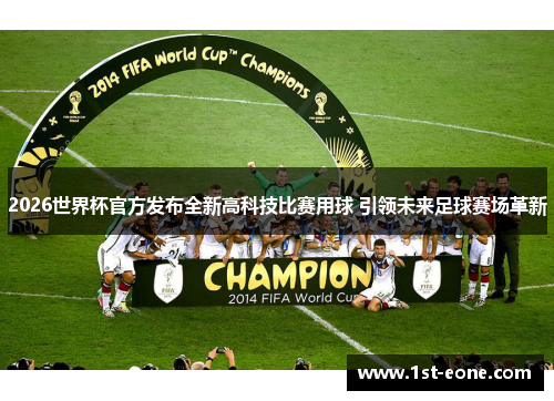 2026世界杯官方发布全新高科技比赛用球 引领未来足球赛场革新