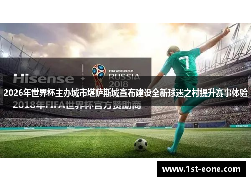 2026年世界杯主办城市堪萨斯城宣布建设全新球迷之村提升赛事体验