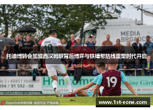 托迪博转会加盟西汉姆联背后博弈与铁锤帮防线重塑时代开启