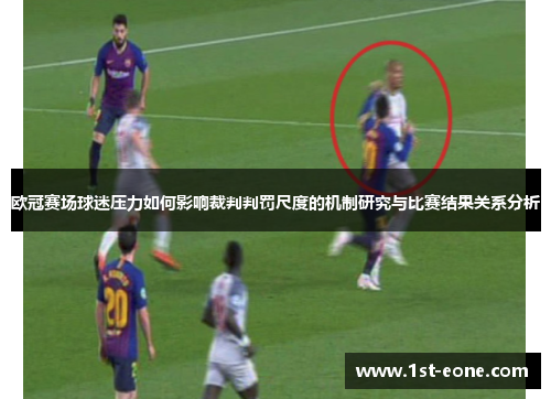 欧冠赛场球迷压力如何影响裁判判罚尺度的机制研究与比赛结果关系分析 欧冠赛场球迷压力如何影响裁判判罚尺度的机制研究与比赛结果关系分析