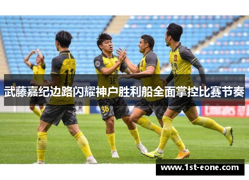 武藤嘉纪边路闪耀神户胜利船全面掌控比赛节奏 武藤嘉纪边路闪耀神户胜利船全面掌控比赛节奏