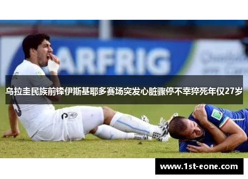 乌拉圭民族前锋伊斯基耶多赛场突发心脏骤停不幸猝死年仅27岁