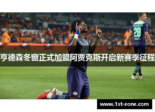 亨德森冬窗正式加盟阿贾克斯开启新赛季征程