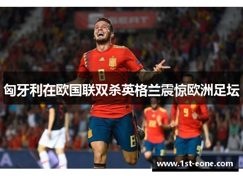 匈牙利在欧国联双杀英格兰震惊欧洲足坛