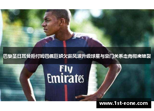 巴黎圣日耳曼拒付姆巴佩巨额欠薪风波升级球星与豪门关系走向彻底破裂