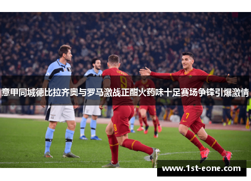 意甲同城德比拉齐奥与罗马激战正酣火药味十足赛场争锋引爆激情