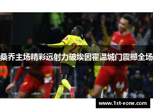 桑乔主场精彩远射力破埃因霍温城门震撼全场