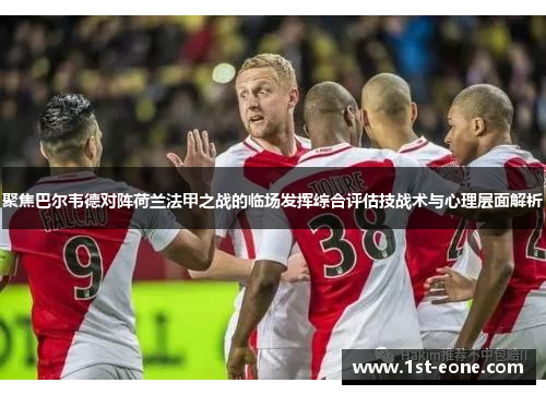 聚焦巴尔韦德对阵荷兰法甲之战的临场发挥综合评估技战术与心理层面解析
