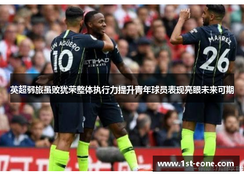 英超弱旅虽败犹荣整体执行力提升青年球员表现亮眼未来可期