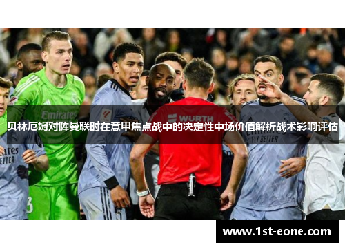 贝林厄姆对阵曼联时在意甲焦点战中的决定性中场价值解析战术影响评估