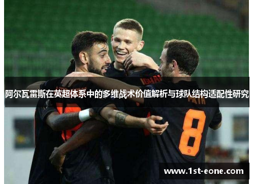 阿尔瓦雷斯在英超体系中的多维战术价值解析与球队结构适配性研究