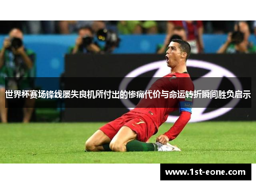 世界杯赛场锋线屡失良机所付出的惨痛代价与命运转折瞬间胜负启示
