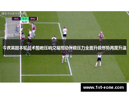 今夜英超本轮战术前瞻压哨交易搅动保级压力全面升级形势再度升温