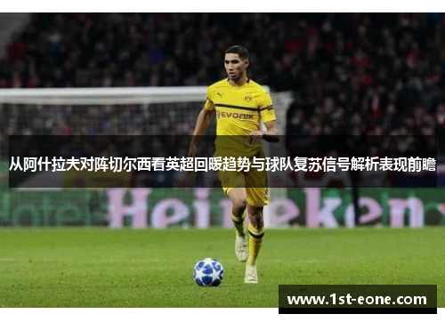 从阿什拉夫对阵切尔西看英超回暖趋势与球队复苏信号解析表现前瞻 从阿什拉夫对阵切尔西看英超回暖趋势与球队复苏信号解析表现前瞻
