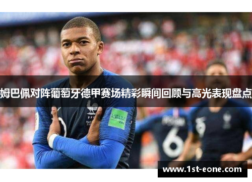 姆巴佩对阵葡萄牙德甲赛场精彩瞬间回顾与高光表现盘点