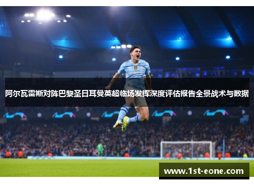 阿尔瓦雷斯对阵巴黎圣日耳曼英超临场发挥深度评估报告全景战术与数据