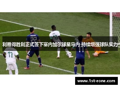 利雅得胜利正式签下塞内加尔球星马内 持续增强球队实力