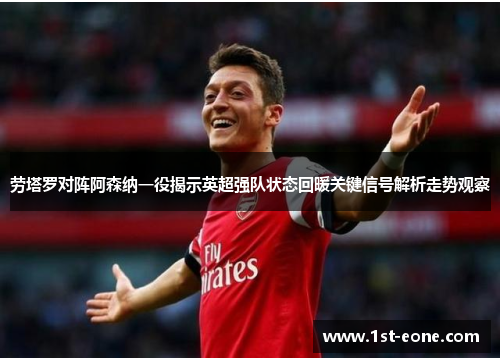 劳塔罗对阵阿森纳一役揭示英超强队状态回暖关键信号解析走势观察