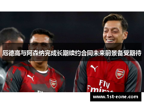 厄德高与阿森纳完成长期续约合同未来前景备受期待