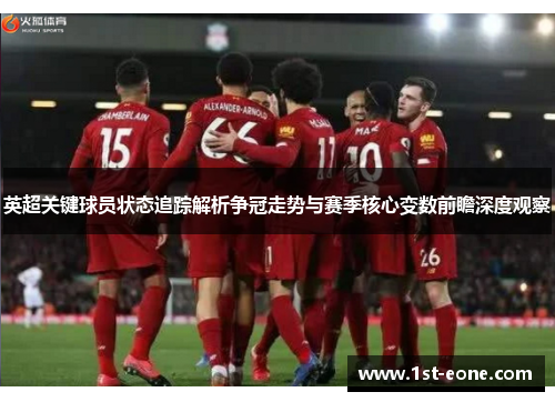 英超关键球员状态追踪解析争冠走势与赛季核心变数前瞻深度观察