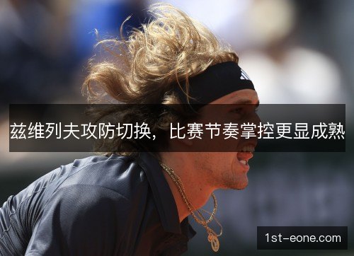 兹维列夫攻防切换，比赛节奏掌控更显成熟